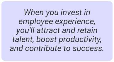 image with text - When you invest in employee experience you'll attract and retain talent, boost productivity, and contribute to success.