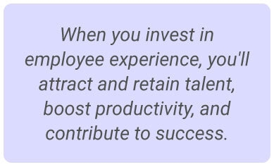 image with text - When you invest in employee experience you'll attract and retain talent, boost productivity, and contribute to success.