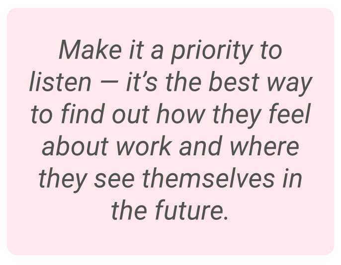 image with text - Make it a priority to listen — it’s the best way to find out how they feel about work and where they see themselves in the future