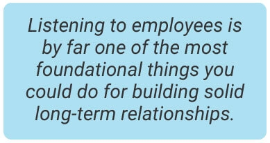 image with text - Listening to employees is by far one of the most foundational things you could do for building solid long-term relationships.