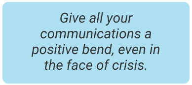 image with text - Give all your communications a positive bend, even in the face of crisis.