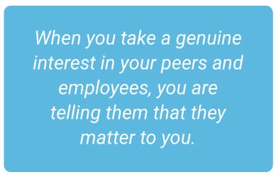 image with text - When you take a genuine interest in your peers and employees, you are telling them that they matter to you.