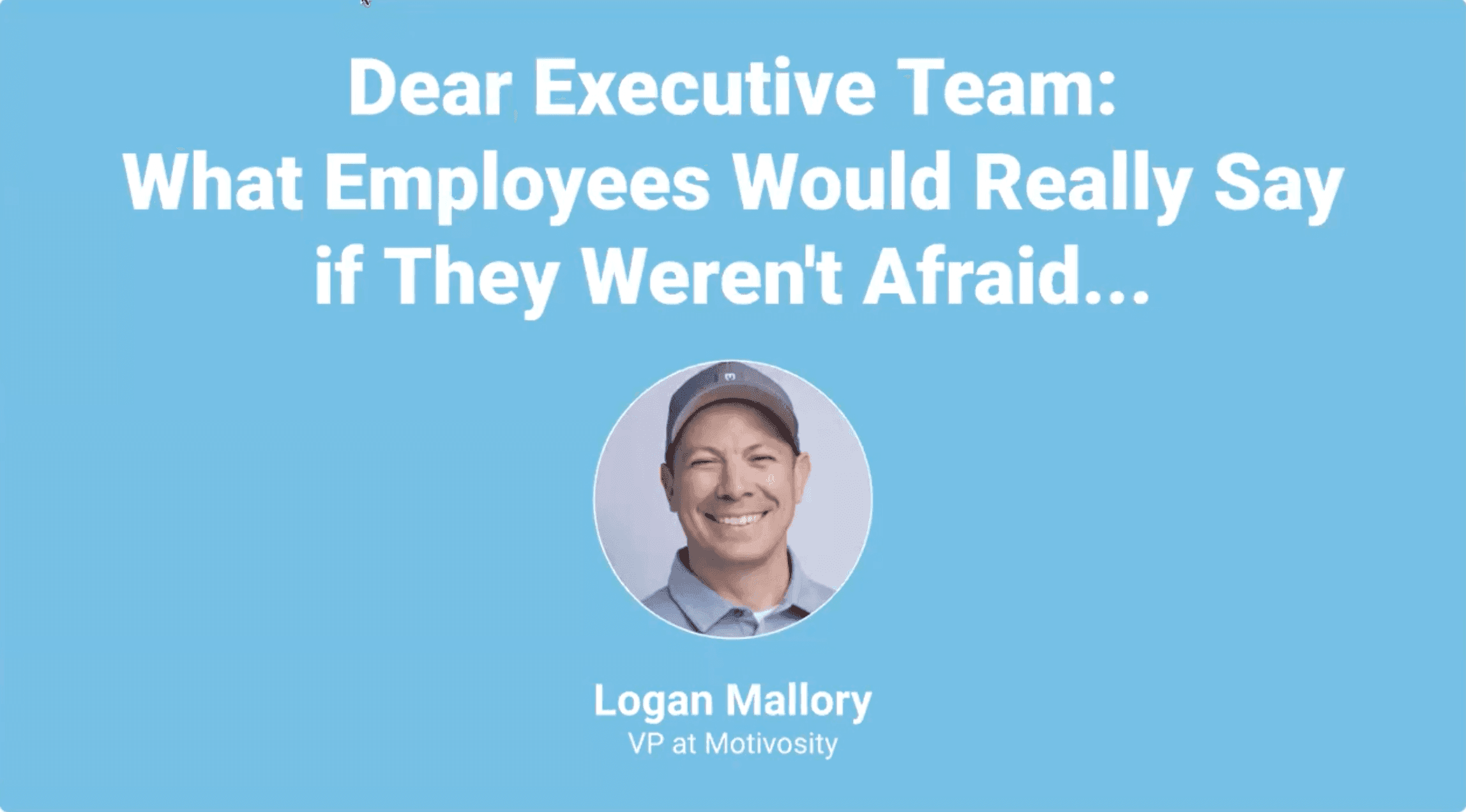 Webinar: DEAR EXECUTIVE TEAM: What Employees Would Really Say if They Weren't Afraid...