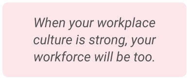 image with text - When your workplace culture is strong, your workforce will be too.