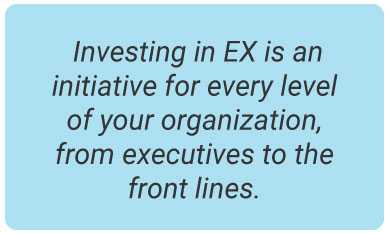 image with text - Investing in EX is an initiative for every level of your organization, from executives to the front lines.