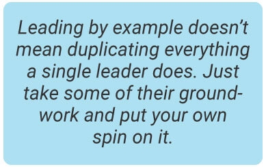 image with text - Leading by example doesn’t mean duplicating everything a single leader does. Just take some of their groundwork and put your own spin on it.